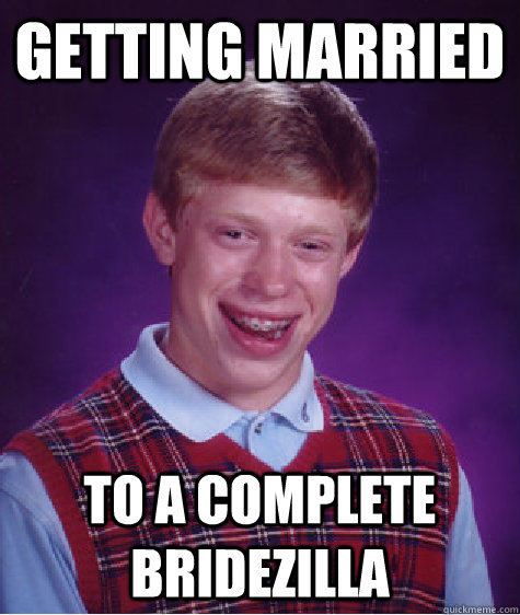 getting married to a complete bridezilla  - getting married to a complete bridezilla   Bad Luck Brian