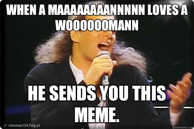 When a maaaaaaaannnnn loves a woooooomann He sends you this meme.  Manswers with Michael Bolton