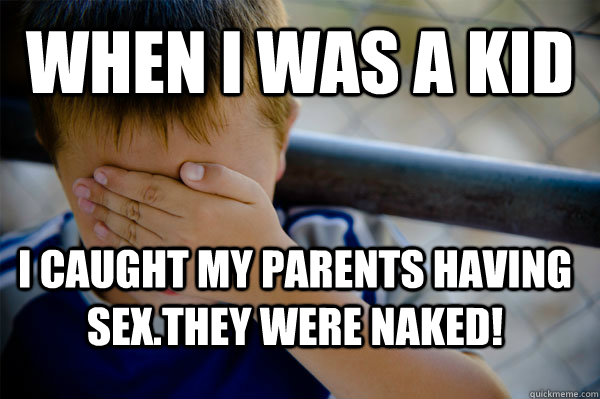 When i was a kid  I caught my parents having sex.They were naked!  Confession kid