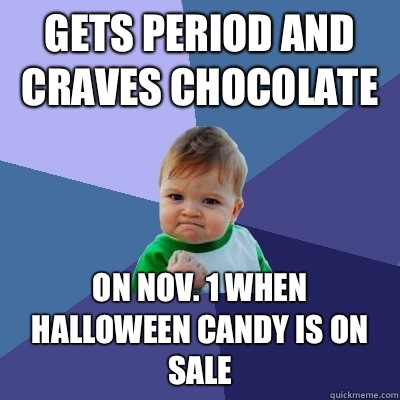 Gets period and craves chocolate On Nov. 1 when Halloween candy is on sale  Success Kid