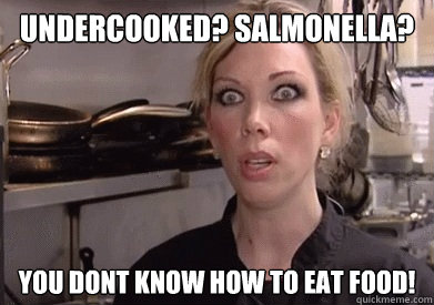 undercooked? salmonella? you dont know how to eat food!  Crazy Amy