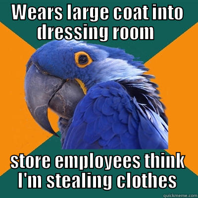 Large Coat in Dressing Room  - WEARS LARGE COAT INTO DRESSING ROOM  STORE EMPLOYEES THINK I'M STEALING CLOTHES Paranoid Parrot