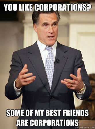 You like corporations? Some of my best friends are corporations  Relatable Romney