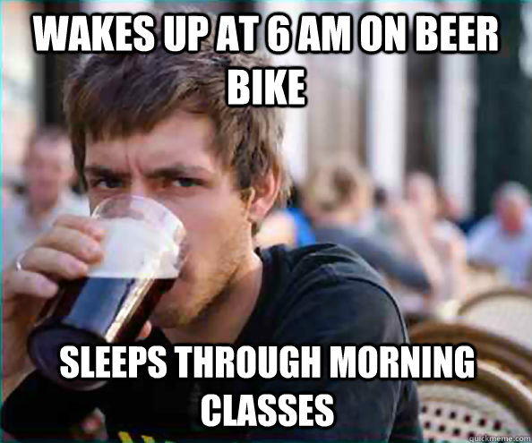 Wakes up at 6 AM on Beer Bike sleeps through morning classes - Wakes up at 6 AM on Beer Bike sleeps through morning classes  Lazy College Senior