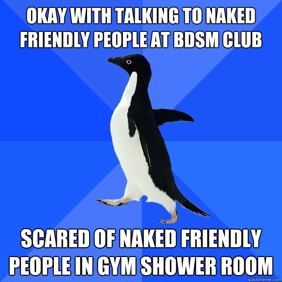 Okay With Talking To Naked Friendly People At Bdsm Club Scared Of Naked Friendly People In Gym