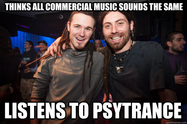 Thinks all commercial music sounds the same listens to psytrance  Cool Psytrance Bros