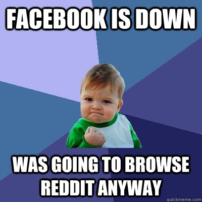 Facebook is down was going to browse reddit anyway  Success Kid