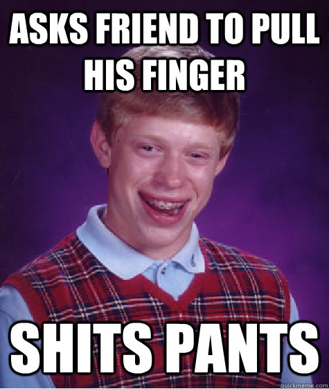 Asks friend to pull his finger Shits pants - Asks friend to pull his finger Shits pants  Bad Luck Brian