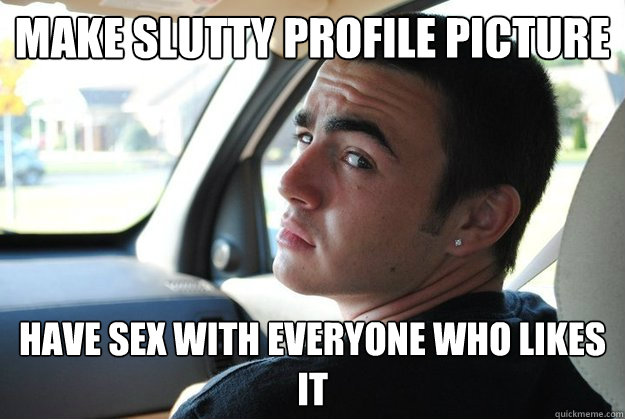 Make Slutty Profile Picture Have Sex With Everyone Who Likes It Promiscuous Paul Quickmeme 