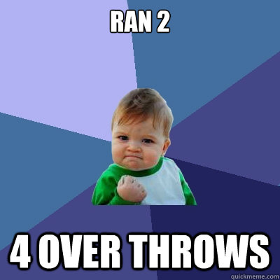 Ran 2 4 over throws - Ran 2 4 over throws  Success Kid