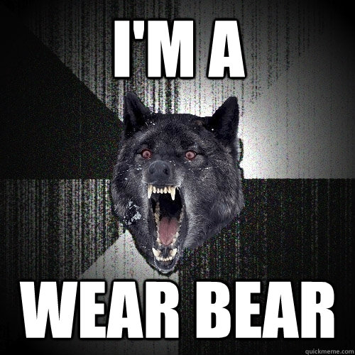 I'm a WEAR BEAR  Insanity Wolf