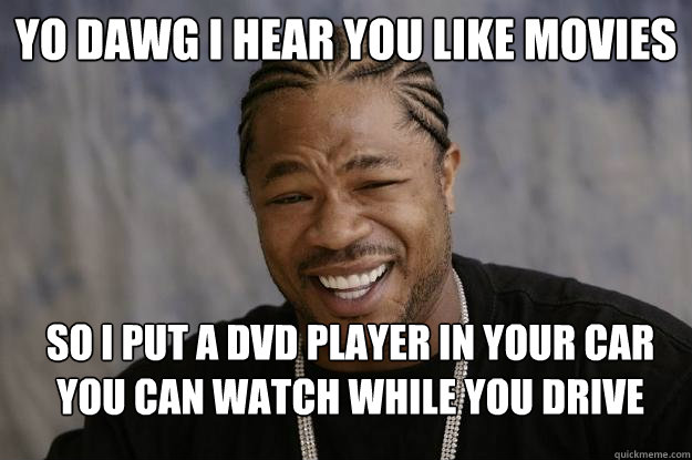 yo dawg i hear you like movies so i put a dvd player in your car you can watch while you drive - yo dawg i hear you like movies so i put a dvd player in your car you can watch while you drive  Xzibit meme 2