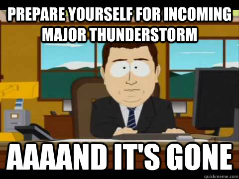 Prepare yourself for incoming major thunderstorm  Aaaand it's gone - Prepare yourself for incoming major thunderstorm  Aaaand it's gone  Misc