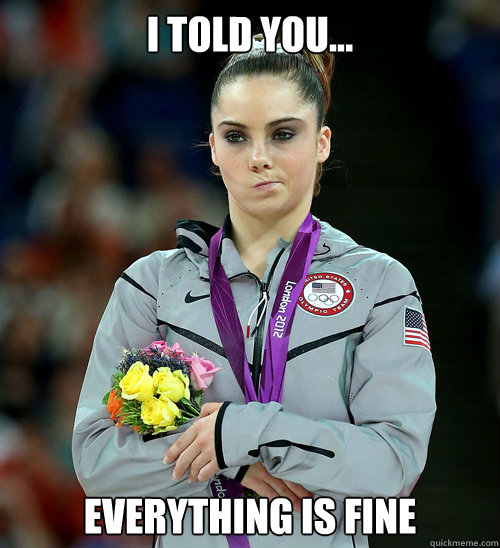 i told you... everything is fine  McKayla Not Impressed