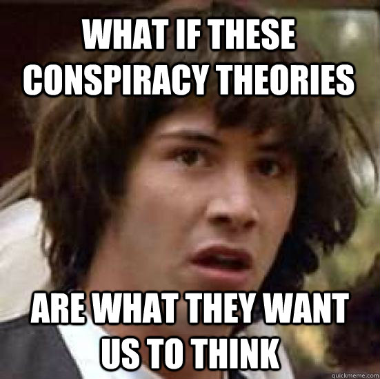 What if these conspiracy theories are what they want us to think  conspiracy keanu