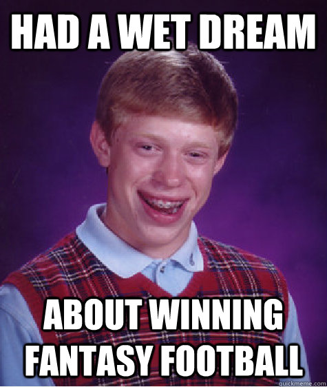 Had a wet dream about winning fantasy football  Bad Luck Brian