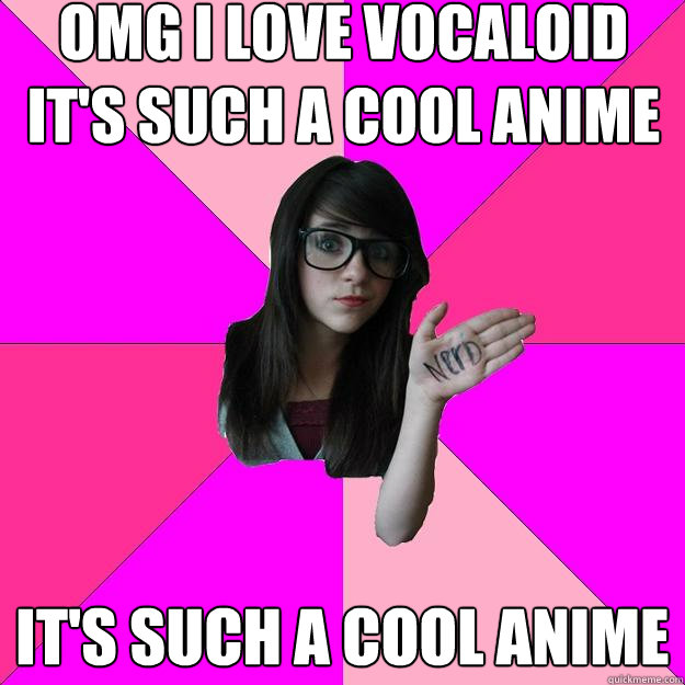 OMG I LOVE VOCALOID
it's such a cool anime it's such a cool anime  Idiot Nerd Girl