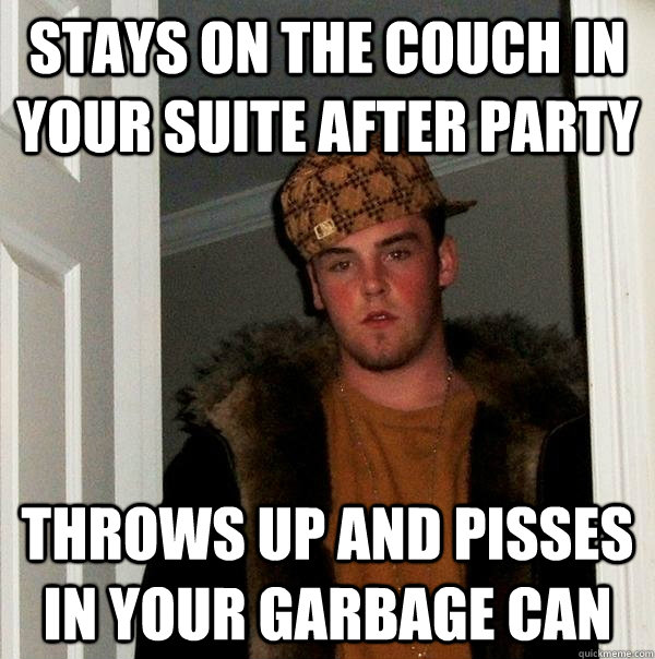 Stays on the couch in your suite after party throws up and pisses in your garbage can  Scumbag Steve