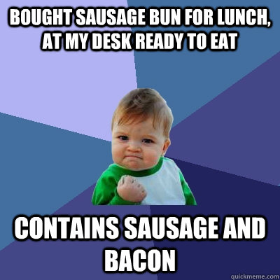 Bought Sausage bun for lunch,  at my desk ready to eat Contains sausage and Bacon  Success Kid