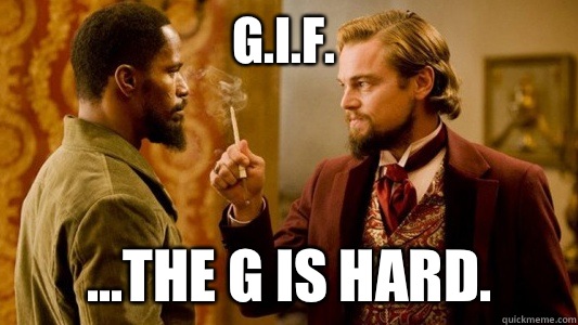 G.I.F. ...the G is hard.  Django Unchained