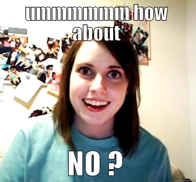 UMMMMMM HOW ABOUT NO ? Overly Attached Girlfriend