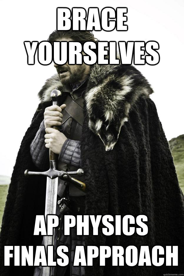 Brace yourselves Ap physics finals approach  Winter is coming