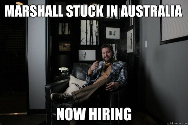 Marshall Stuck in australia now hiring  benevolent bro burnie