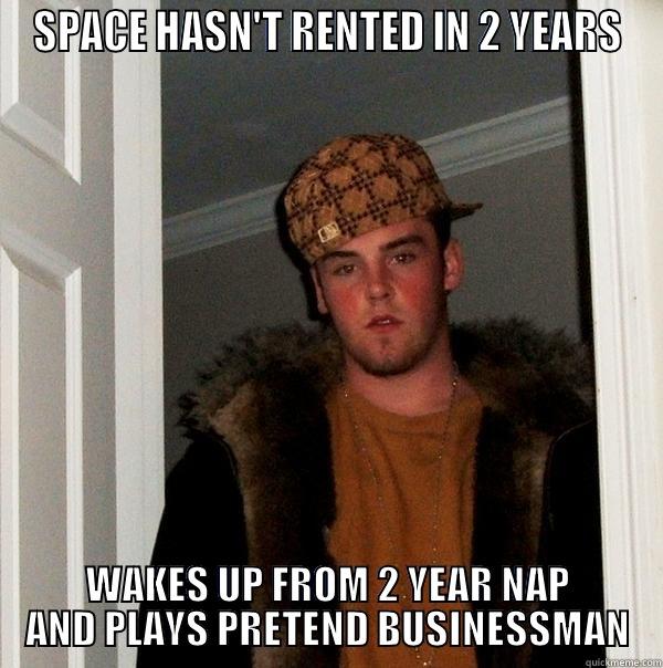 SPACE HASN'T RENTED IN 2 YEARS WAKES UP FROM 2 YEAR NAP AND PLAYS PRETEND BUSINESSMAN Scumbag Steve