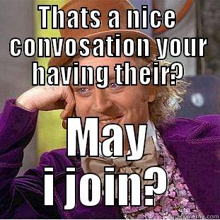 THATS A NICE CONVERSATION YOUR HAVING THEIR? MAY I JOIN? Condescending Wonka