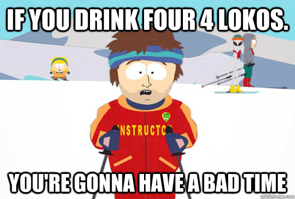 If you drink four 4 lokos. You're gonna have a bad time - If you drink four 4 lokos. You're gonna have a bad time  Super Cool Ski Instructor