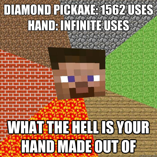 Diamond Pickaxe: 1562 uses
Hand: Infinite uses What the hell is your hand made out of  Minecraft