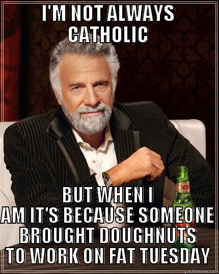 I'M NOT ALWAYS CATHOLIC BUT WHEN I AM IT'S BECAUSE SOMEONE BROUGHT DOUGHNUTS TO WORK ON FAT TUESDAY The Most Interesting Man In The World