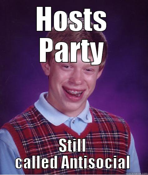 HOSTS PARTY STILL CALLED ANTISOCIAL Bad Luck Brian