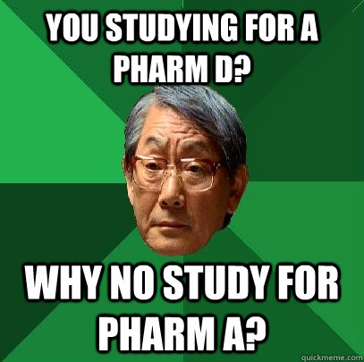 You studying for a Pharm D? Why no study for Pharm A?  High Expectations Asian Father