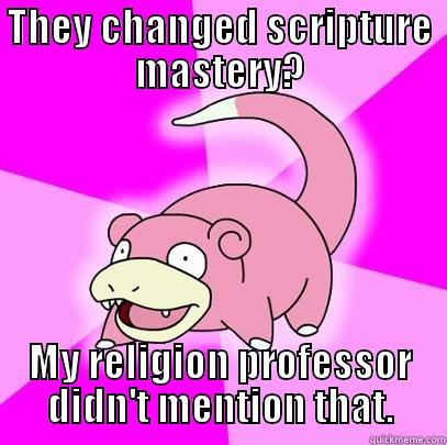 THEY CHANGED SCRIPTURE MASTERY? MY RELIGION PROFESSOR DIDN'T MENTION THAT. Slowpoke