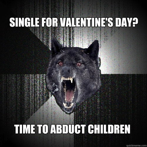 Single for Valentine's Day? Time to abduct children  Insanity Wolf