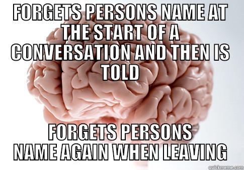 FORGETS PERSONS NAME AT THE START OF A CONVERSATION AND THEN IS TOLD FORGETS PERSONS NAME AGAIN WHEN LEAVING Scumbag Brain