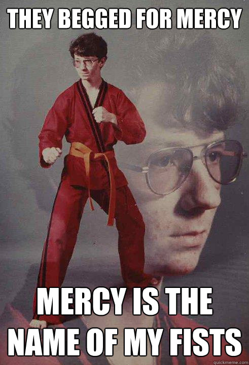 They begged for mercy Mercy is the name of my fists - They begged for mercy Mercy is the name of my fists  Karate Kyle