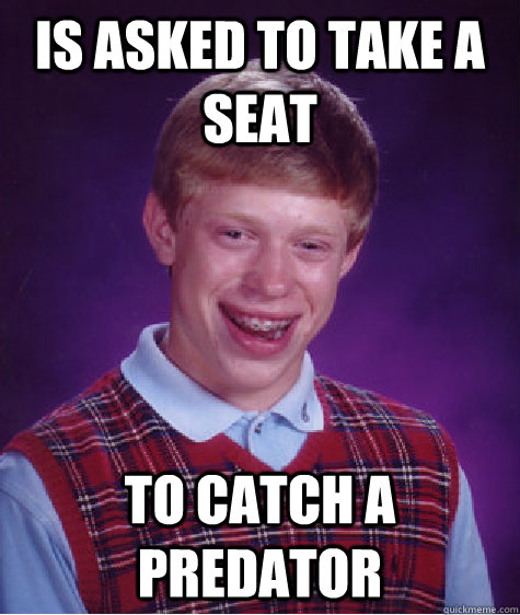 is asked to take a seat to catch a predator  Bad Luck Brian