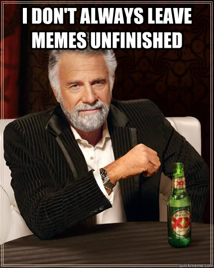 I don't always leave memes unfinished  - I don't always leave memes unfinished   The Most Interesting Man In The World