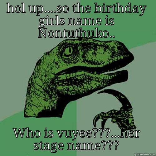 langa sucks - HOL UP....SO THE BIRTHDAY GIRLS NAME IS NONTUTHUKO.. WHO IS VUYEE???...HER STAGE NAME??? Philosoraptor