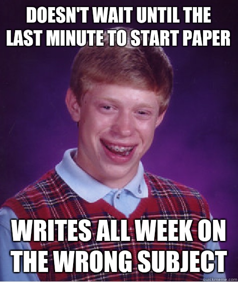 Doesn't wait until the last minute to start paper Writes all week on the wrong subject  Bad Luck Brian