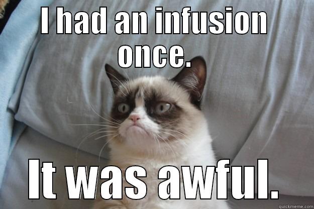 I HAD AN INFUSION ONCE. IT WAS AWFUL. Grumpy Cat