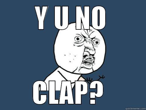 Y U NO CLAP? - Y U NO CLAP?  Y U No