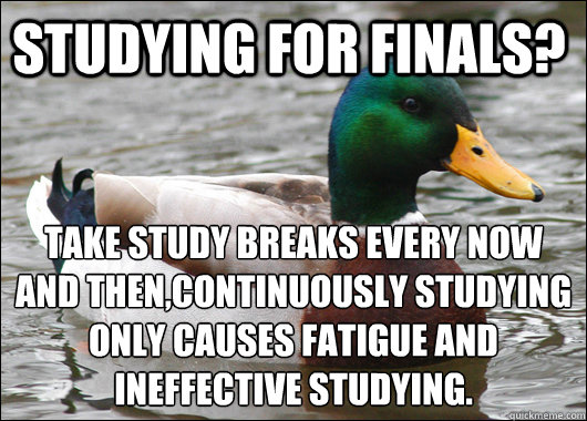 Studying for finals? Take study breaks every now and then,continuously studying only causes fatigue and ineffective studying. - Studying for finals? Take study breaks every now and then,continuously studying only causes fatigue and ineffective studying.  Actual Advice Mallard