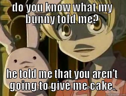 DO YOU KNOW WHAT MY BUNNY TOLD ME? HE TOLD ME THAT YOU AREN'T GOING TO GIVE ME CAKE. Misc