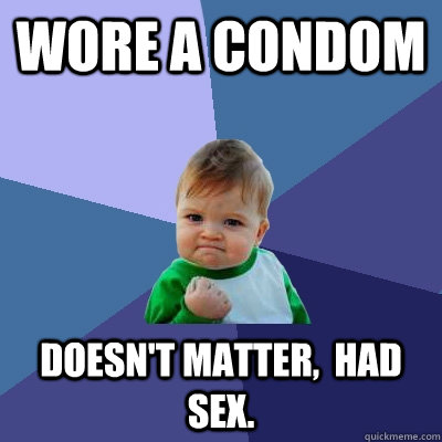 wore a condom Doesn't matter,  had sex. - wore a condom Doesn't matter,  had sex.  Success Kid