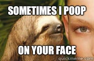 Sometimes i poop On your face  Creepy Sloth