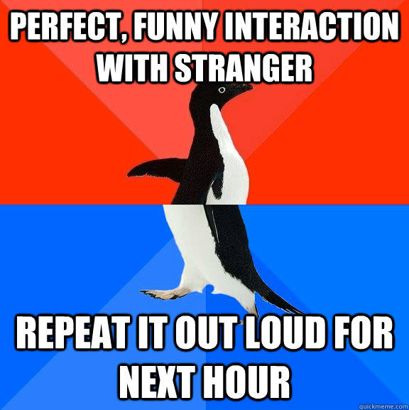 perfect, funny interaction with stranger repeat it out loud for next hour - perfect, funny interaction with stranger repeat it out loud for next hour  Socially Awesome Awkward Penguin