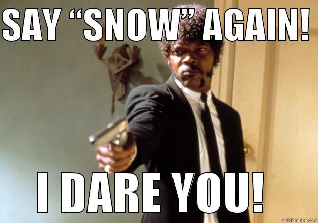 SAY “SNOW” AGAIN!  I DARE YOU!  Samuel L Jackson